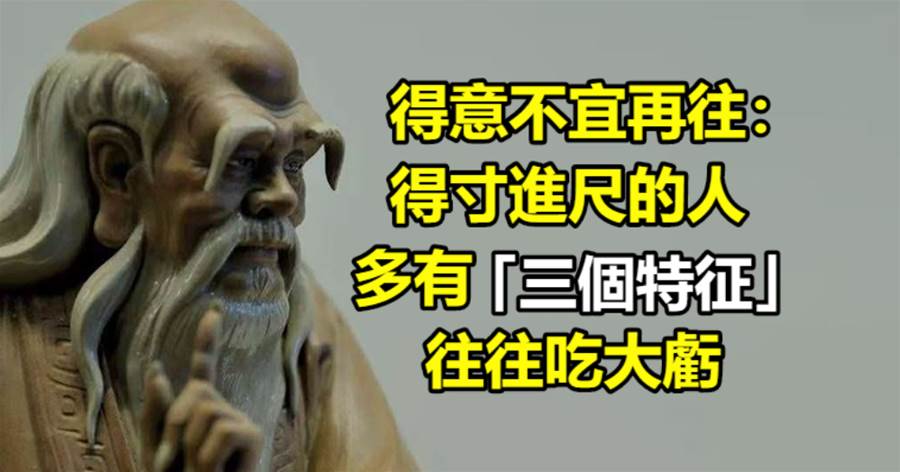 得意不宜再往：得寸進尺的人，多有三個特征，往往吃大虧