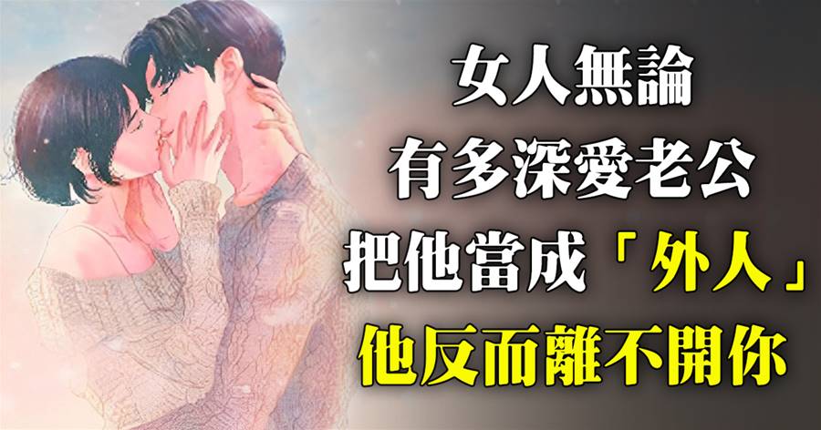 女人，無論有多深愛老公，把他當成「外人」，男人反而離不開你