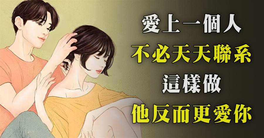 愛上一個人，不必天天聯系，這樣做他反而更愛你