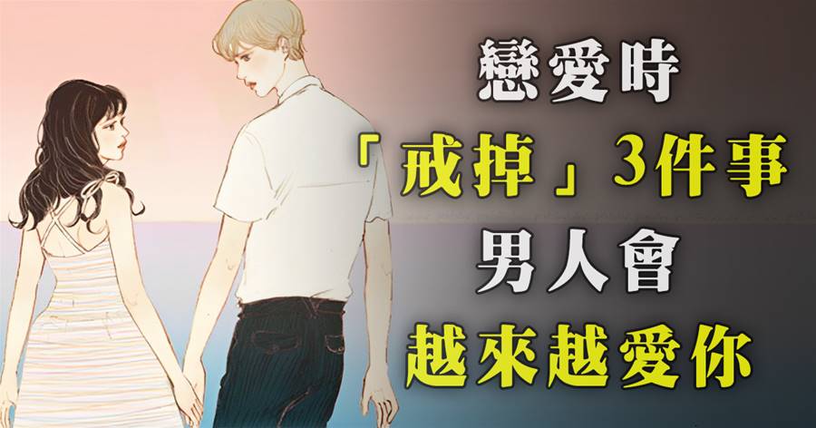 戀愛時「戒掉」3件事，男人會越來越愛你，女人一定要懂！