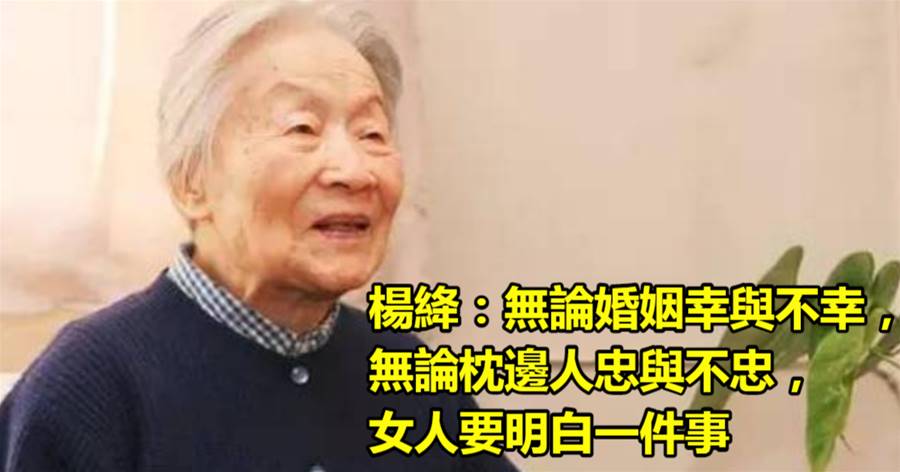 楊絳：無論婚姻幸與不幸，無論枕邊人忠與不忠，女人要明白一件事